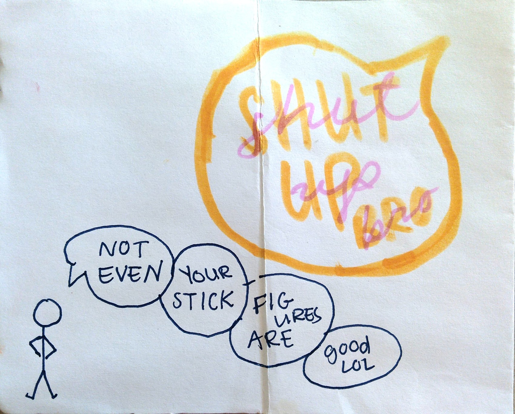 not even your stick figures are very good, lol. (SHUT UP BRO)